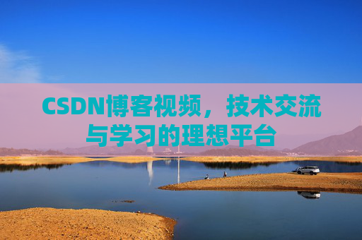 CSDN博客视频,技术交流与学习的理想平台 CSDN博客视频,技术交流与学习的理想平台